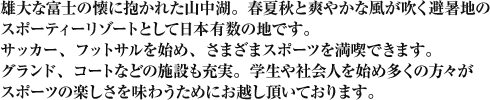 サッカー、フットサルを始め、さまざまスポーツを満喫できます。グラウンド、コートなどの施設も充実。学生や社会人を始め多くの方々がスポーツの楽しさを味わうためにお越し頂いております。
