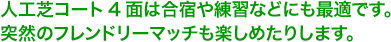 人工芝コート4面は合宿や練習などに最適です。フレンドリーマッチも楽しめたりします。